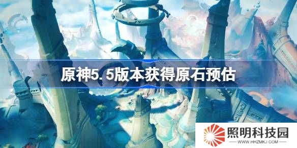 原神5.5版本能獲得多少原石-原神5.5版本獲得原石預(yù)估
